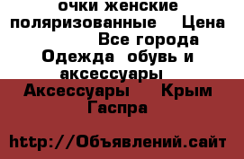 очки женские поляризованные  › Цена ­ 1 500 - Все города Одежда, обувь и аксессуары » Аксессуары   . Крым,Гаспра